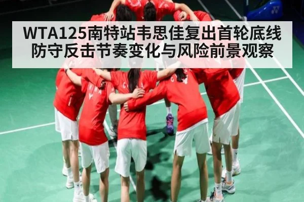 WTA125南特站韦思佳复出首轮底线防守反击节奏变化与风险前景观察